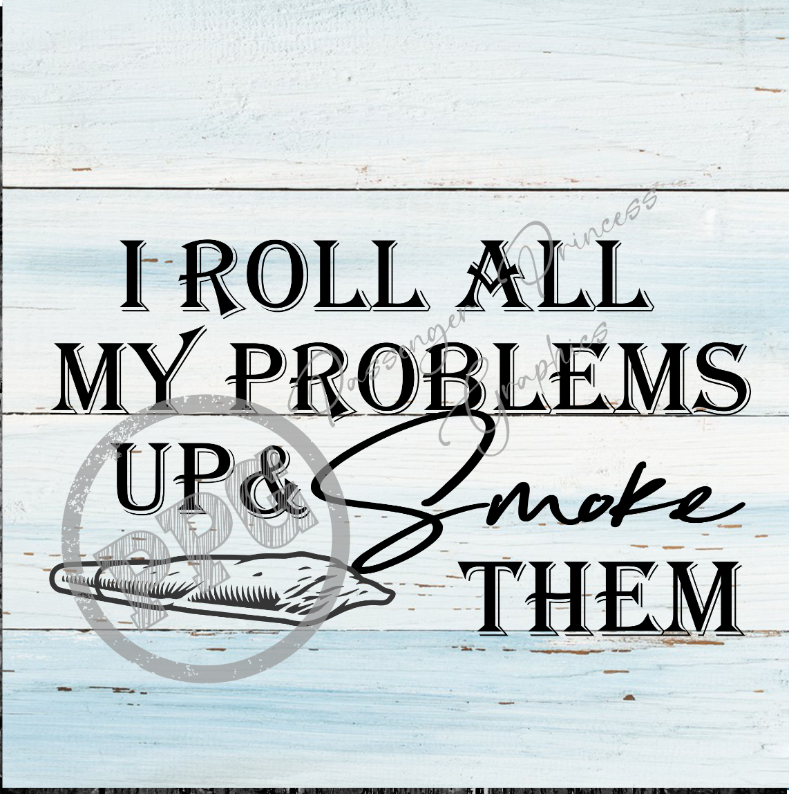 I Roll All My Problems Up and Smoke Them PNG Download