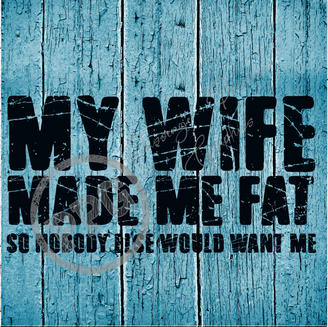 My Wife Made Me Fat... So Nobody Else Would Want Me PNG Download