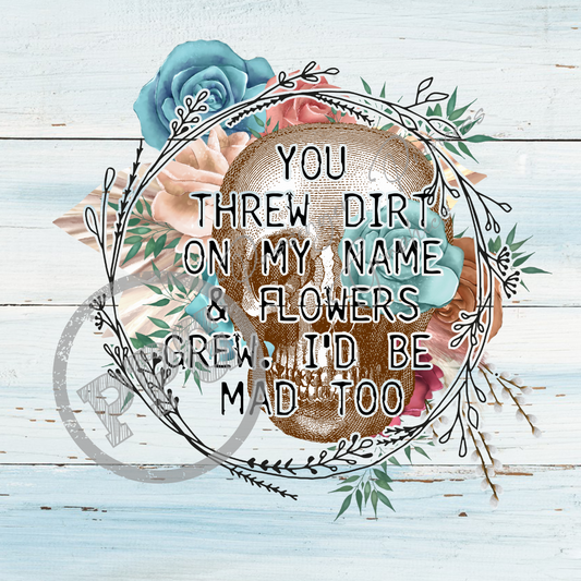 You Threw Dirt On My Name And Flowers Grew I'd Be Mad Too PNG Download