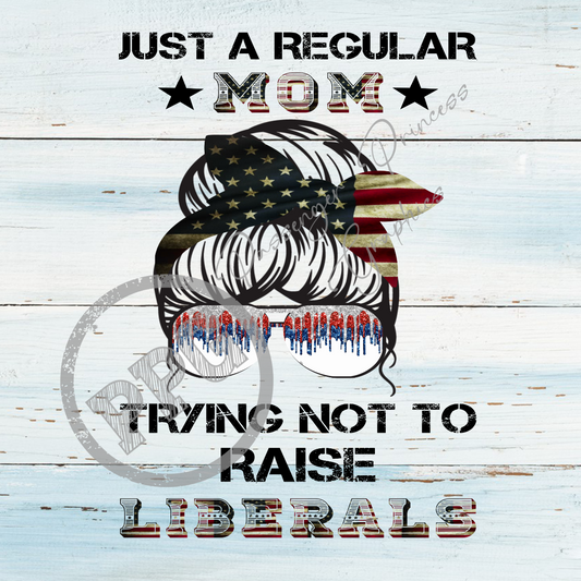 Just A Regular Mom Trying Not To Raise Liberals PNG Download