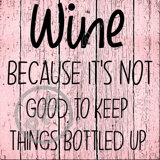 Wine Because Its Not Good To Keep Things Bottled Up PNG File